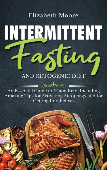 Intermittent Fasting and Ketogenic Diet: An Essential Guide to IF and Keto Including Amazing Tips for Activating Autophagy and for Getting Into Ketosis