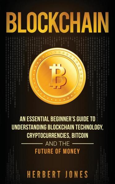 Blockchain: An Essential Beginner's Guide to Understanding Blockchain Technology Cryptocurrencies Bitcoin and the Future of Money