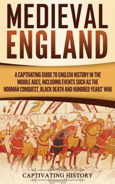 Medieval England: A Captivating Guide to English History in the Middle Ages Including Events Such as the Norman Conquest Black Death and Hundred Years' War
