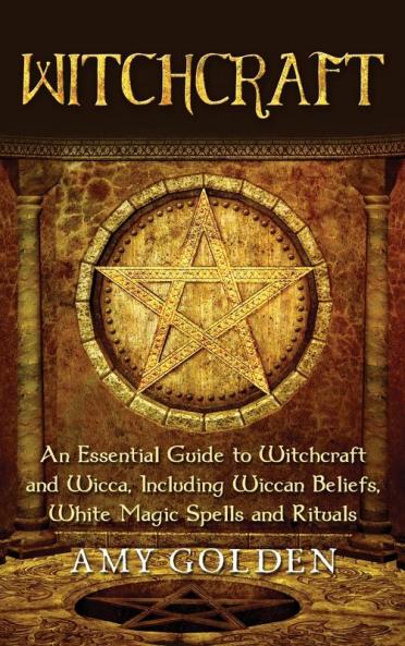 Witchcraft: An Essential Guide to Witchcraft and Wicca Including Wiccan Beliefs White Magic Spells and Rituals