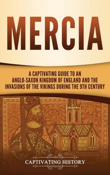 Mercia: A Captivating Guide to an Anglo-Saxon Kingdom of England and the Invasions of the Vikings during the 9th Century
