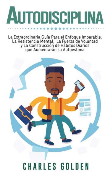 Autodisciplina: La extraordinaria guía para el enfoque imparable la resistencia mental la fuerza de voluntad y la construcción de hábitos diarios que aumentarán su autoestima