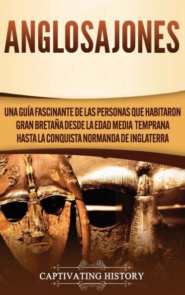 Anglosajones: Una guía fascinante de las personas que habitaron Gran Bretaña desde la Edad Media temprana hasta la conquista normanda de Inglaterra