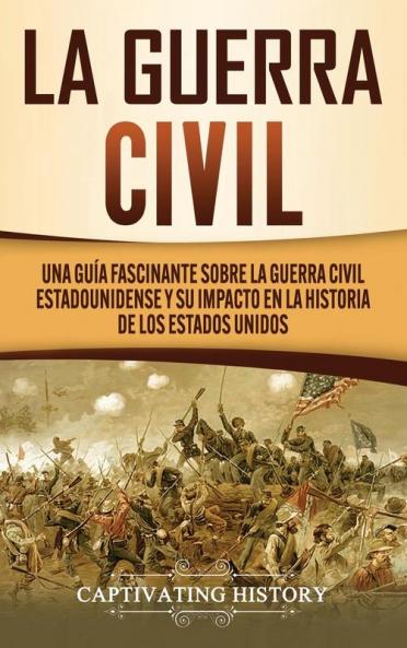 La Guerra Civil: Una Guía Fascinante sobre la Guerra Civil Estadounidense y su Impacto en la Historia de los Estados Unidos