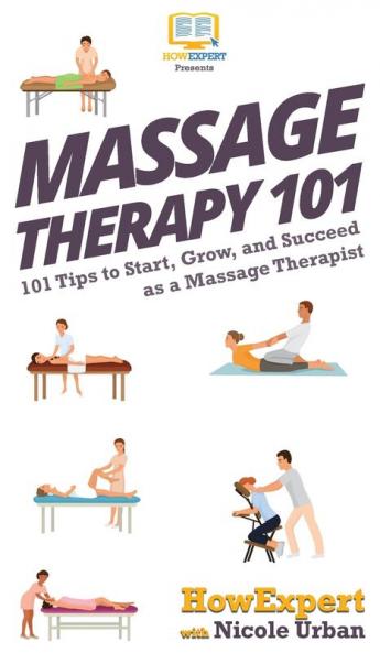 Massage Therapy 101: 101 Tips to Start Grow and Succeed as a Massage Therapist