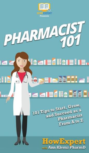 Pharmacist 101: 101 Tips to Start Grow and Succeed as a Pharmacist From A to Z