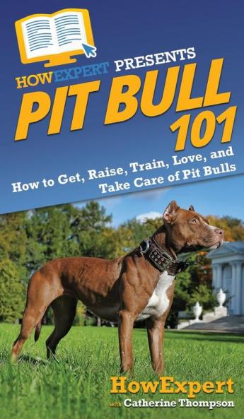 Pit Bull 101: How to Get Raise Train Love and Take Care of Pit Bulls