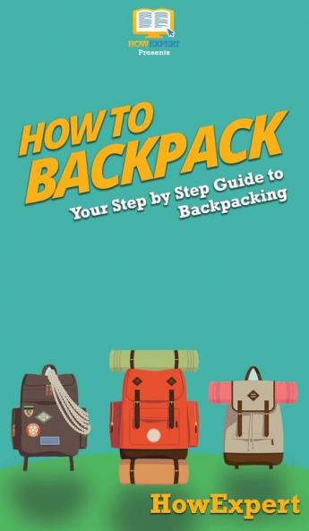 How to Backpack: Your Step By Step Guide To Backpacking