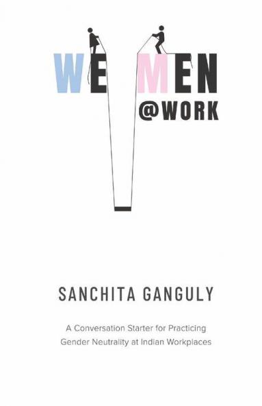 We-Men@Work: A Conversation Starter For Practicing Gender Neutrality At Indian Workplaces