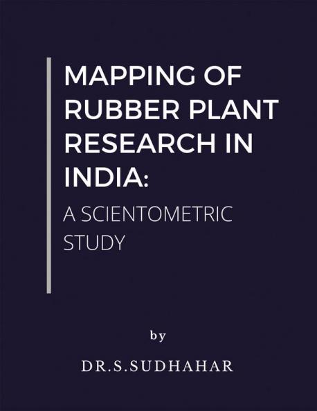 MAPPING OF RUBBER PLANT RESEARCH IN INDIA: A SCIENTOMETRIC STUDY : A Scientometric Study
