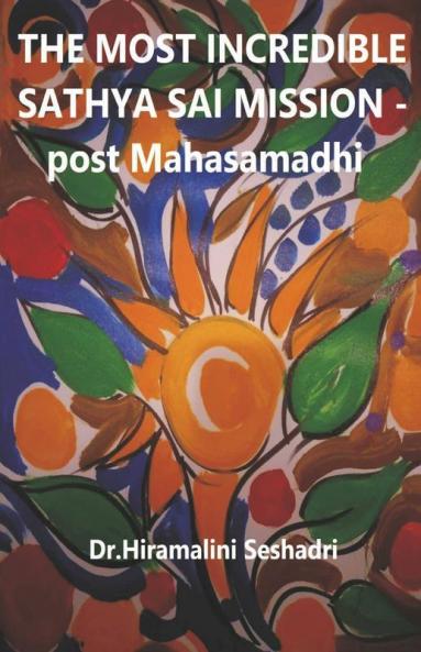The Most Incredible Sathya Sai Mission- Post Mahasamadhi : The Most Incredible Sathya Sai Mission- Post Mahasamadhi