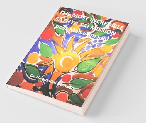 The Most Incredible Sathya Sai Mission- Post Mahasamadhi : The Most Incredible Sathya Sai Mission- Post Mahasamadhi