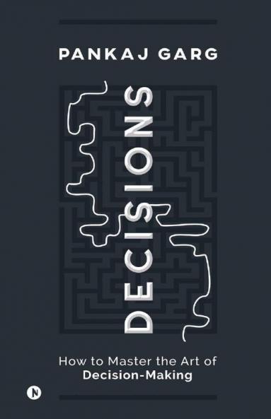Decisions: How To Master The Art Of Decision-Making