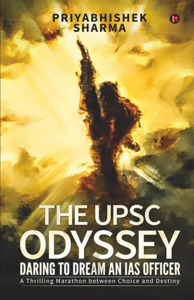 The Upsc Odyssey: Daring To Dream An Ias Officer : A Thrilling Marathon Between Choice And Destiny