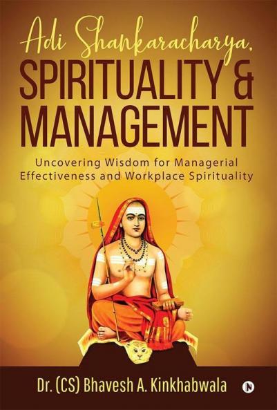 Adi Shankaracharya Spirituality And Management Uncovering Wisdom For Managerial Effectiveness And Workplace Spirituality