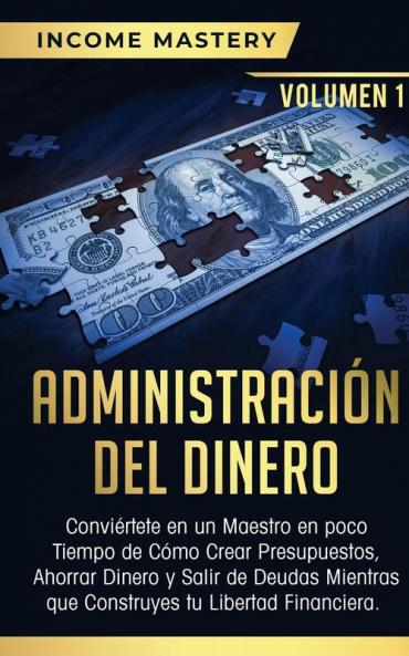 Administración del Dinero: Conviértete en un Maestro en Poco Tiempo de Cómo Crear Presupuestos Ahorrar Dinero y Salir de Deudas Mientras Que Construyes tu Libertad Financiera Volumen 1