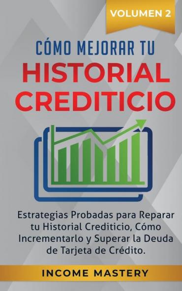 Cómo Mejorar Tu Historial Crediticio: Estrategias Probadas Para Reparar Tu Historial Crediticio Cómo Incrementarlo y Superar La Deuda de Tarjeta de Crédito Volumen 2