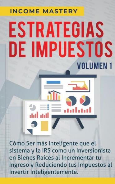 Estrategias de Impuestos: Cómo Ser Más Inteligente Que El Sistema Y La IRS Cómo Un Inversionista En Bienes Raíces Al Incrementar Tu Ingreso Y ... Al Invertir Inteligentemente Volumen 1