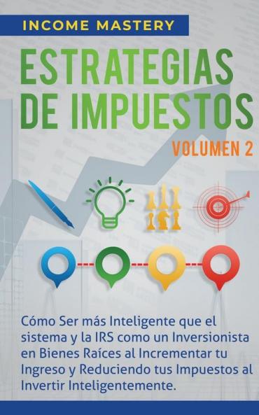 Estrategias de Impuestos: Cómo Ser Más Inteligente Que El Sistema Y La IRS Cómo Un Inversionista En Bienes Raíces Al Incrementar Tu Ingreso Y ... Al Invertir Inteligentemente Volumen 2