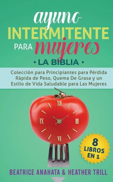 Ayuno Intermitente Para Mujeres: 8 Libros en 1: Coleccion para Principiantes para Perdida Rapida de Peso Quema De Grasa y un Estilo de Vida Saludable para Las Mujeres