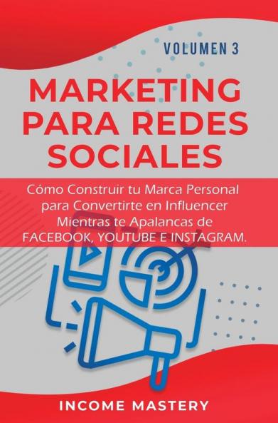 Marketing Para Redes Sociales: Como Construir tu Marca Personal para Convertirte en Influencer Mientras te Apalancas de Facebook Youtube e Instagram Volumen 3