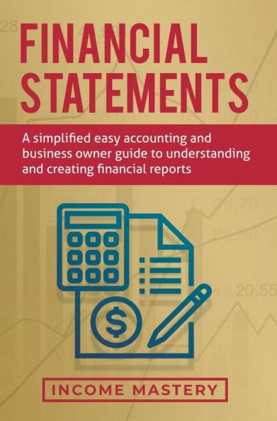 Financial Statements: A Simplified Easy Accounting and Business Owner Guide to Understanding and Creating Financial Reports