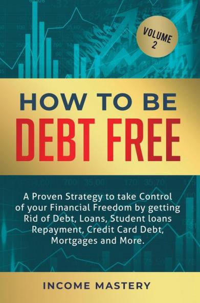 How to be Debt Free: A proven strategy to take control of your financial freedom by getting rid of debt loans student loans repayment credit card debt mortgages and more Volume 2