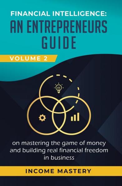 Financial Intelligence: An Entrepreneurs Guide on Mastering the Game of Money and Building Real Financial Freedom in Business Volume 2: Financial Statements
