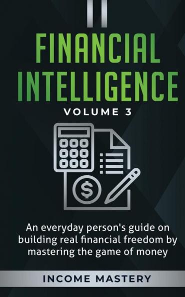 Financial Intelligence: An Everyday Person's Guide on Building Real Financial Freedom by Mastering the Game of Money Volume 3: The Best Financial Advice