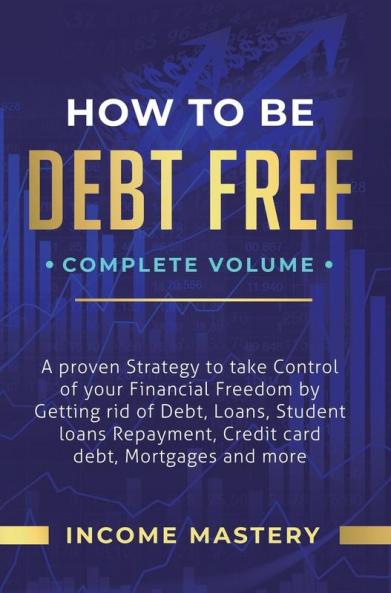 How to be Debt Free: A Proven Strategy to Take Control of Your Financial Freedom by Getting Rid of Debt Loans Student Loans Repayment Credit Card Debt Mortgages and More Complete Volume