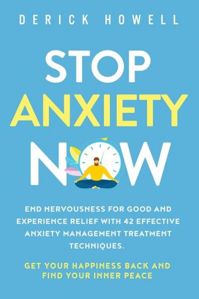 Stop Anxiety Now: End Nervousness for Good and Experience Relief With 42 Effective Anxiety Management Treatment Techniques. Get Your Happiness Back and Find Your Inner Peace