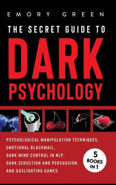 The Secret Guide To Dark Psychology: 5 Books in 1: Psychological Manipulation Emotional Blackmail Dark Mind Control in NLP Dark Seduction and Persuasion and Gaslighting Games