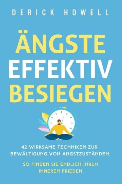 Ängste effektiv besiegen: 42 wirksame Techniken zur Bewältigung von Angstzuständen. So finden Sie endlich Ihren inneren Frieden (German Edition)