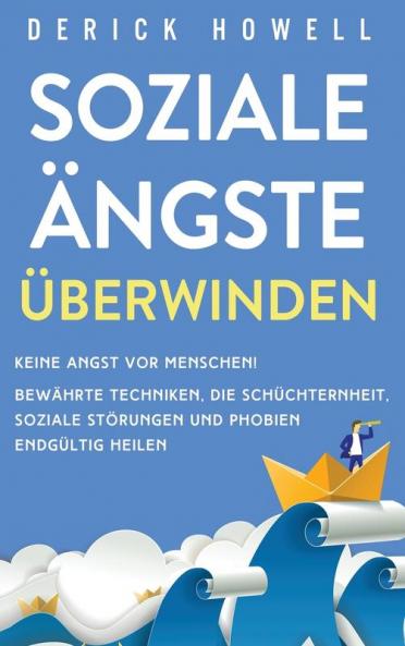 Soziale Ängste überwinden: Keine Angst vor Menschen! Bewährte Techniken, die Schüchternheit, soziale Störungen und Phobien endgültig heilen (German Edition)