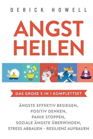 Angst heilen - Das große 5 in 1 Komplettset: Ängste effektiv besiegen | Positiv denken | Panik stoppen | Soziale Ängste überwinden | Stress abbauen - Resilienz aufbauen (German Edition)