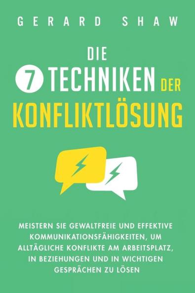 Die 7 Techniken der Konfliktlösung: Meistern Sie gewaltfreie und effektive Kommunikationsfähigkeiten, um alltägliche Konflikte am Arbeitsplatz, in Beziehungen ... Gesprächen zu lösen (German Edition)