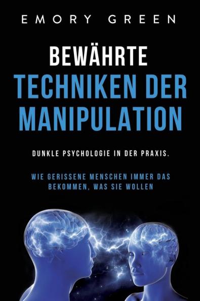 Bewährte Techniken der Manipulation: Dunkle Psychologie in der Praxis. Wie gerissene Menschen immer das bekommen, was sie wollen (German Edition)