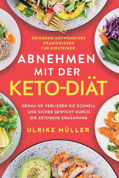 Abnehmen mit der Keto-Diät: Dringend notwendiges Praxiswissen für Einsteiger. Genau so verlieren Sie schnell und sicher Gewicht durch die ketogene Ernährung (Germanic Languages Edition)