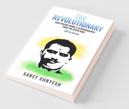 The Revolutionary : Ram Prasad Bismil’S Autobiography From The Death Row