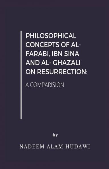 Philosophical Concepts Of Al- Farabi Ibn Sina And Al- Ghazali On Resurrection: A Comparision