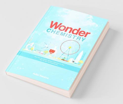 Wonder Chemistry: How Can You Relate Chemistry In Your Day To Day Life Experiences?