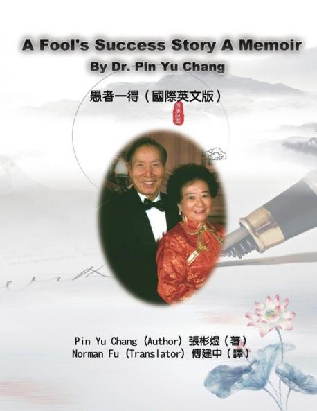 A Fool's Success Story - A Memoir By Dr. Pin Yu Chang: 愚者一得（國際英文版）