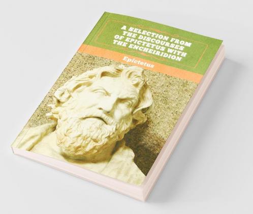 A Selection from the Discourses of Epictetus with the Encheiridion