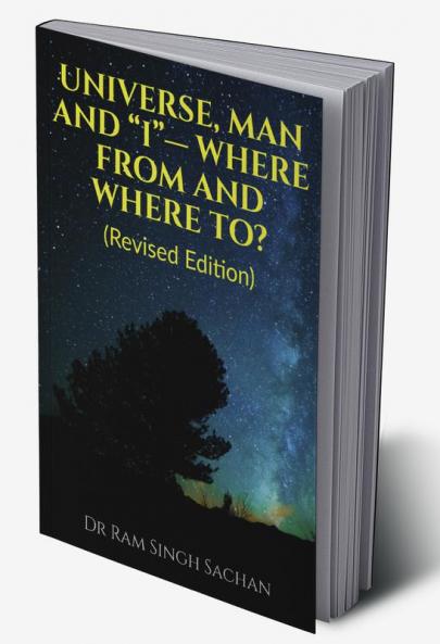 UNIVERSE MAN AND “I”— WHERE FROM AND WHERE TO? (Revised Edition)