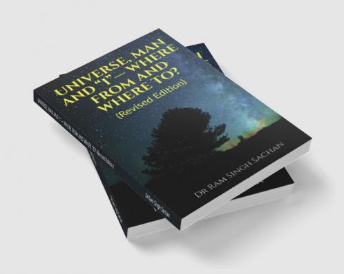 UNIVERSE MAN AND “I”— WHERE FROM AND WHERE TO? (Revised Edition)