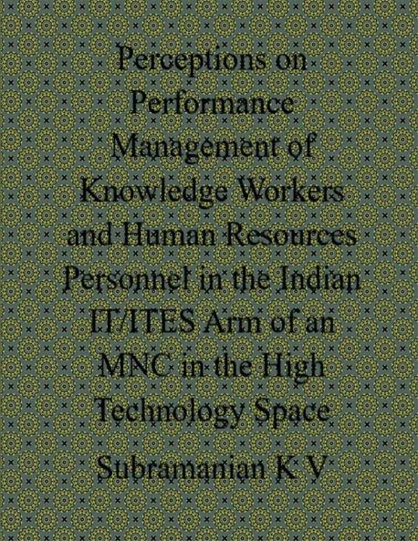 Perceptions on Performance Management of Knowledge Workers and Human Resources Personnel in the Indian IT-ITES Arm of an MNC in the High Technology Sp