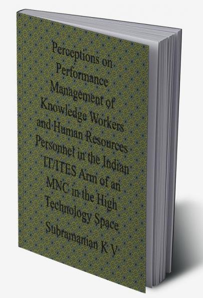 Perceptions on Performance Management of Knowledge Workers and Human Resources Personnel in the Indian IT-ITES Arm of an MNC in the High Technology Sp