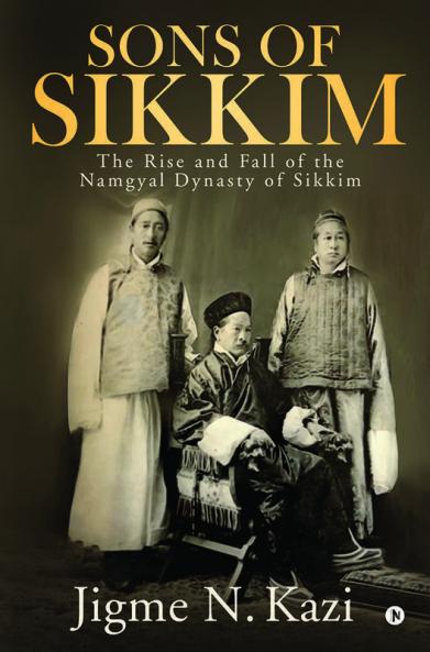 Sons Of Sikkim : The Rise And Fall Of The Namgyal Dynasty Of Sikkim