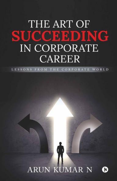 The Art Of Succeeding In Corporate Career : Lessons From The Corporate World