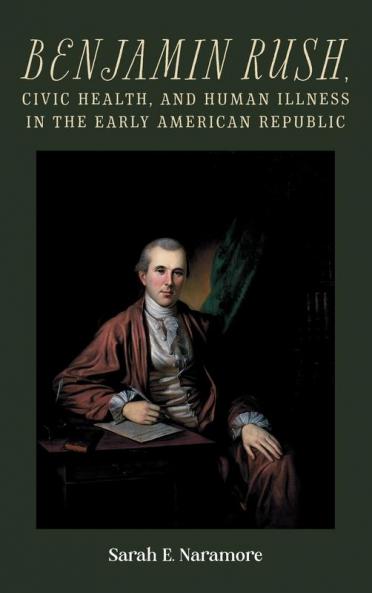 Benjamin Rush Civic Health and Human Illness in the Early American Republic